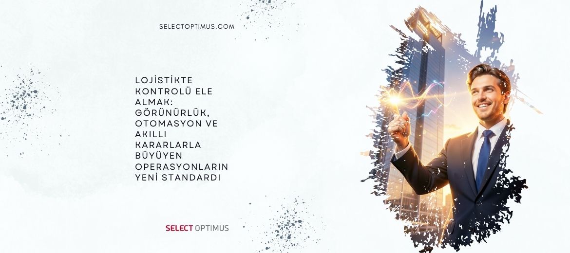 Lojistikte Kontrolü Ele Almak: Görünürlük, Otomasyon ve Akıllı Kararlarla Büyüyen Operasyonların Yeni Standardı